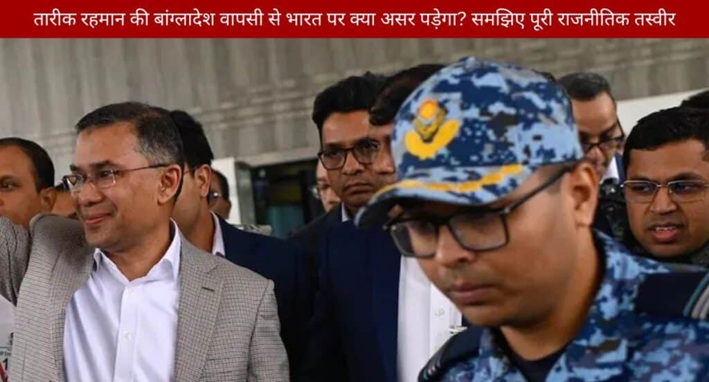 भारत-बांग्लादेश सीमा सुरक्षा और राजनीतिक स्थिरता पर तारिक रहमान की वापसी का प्रभाव"