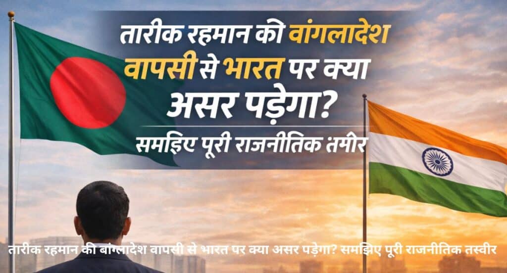 Tarik Rahman  तारीक रहमान बांग्लादेश लौटते हुए – भारत और बांग्लादेश के राजनीतिक संबंधों पर असर"